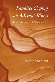 Title: Families Coping with Mental Illness: Stories from the US and Japan / Edition 1, Author: Yuko Kawanishi