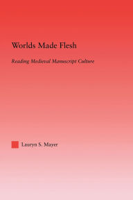 Title: Worlds Made Flesh: Chronicle Histories and Medieval Manuscript Culture, Author: Lauryn Mayer