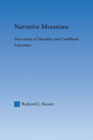 Title: Narrative Mutations: Discourses of Heredity and Caribbean Literature, Author: Rudyard Alcocer