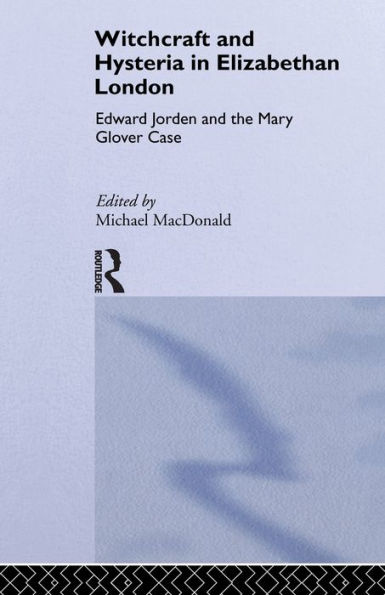 Witchcraft and Hysteria in Elizabethan London: Edward Jorden and the Mary Glover Case
