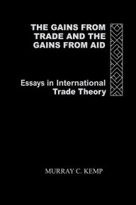Title: The Gains from Trade and the Gains from Aid: Essays in International Trade Theory / Edition 1, Author: Murray C. Kemp