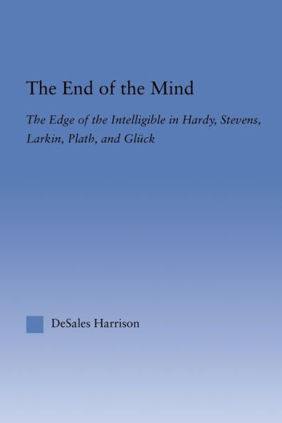 The End of the Mind: The Edge of the Intelligible in Hardy, Stevens, Larking, Plath, and Gluck