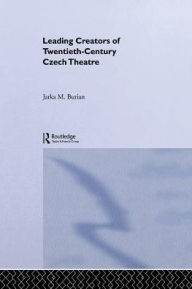 Title: Leading Creators of Twentieth-Century Czech Theatre, Author: Jarka M. Burian