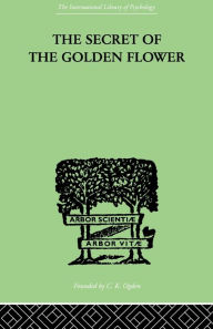 Title: The Secret Of The Golden Flower: A Chinese Book of Life, Author: Richard Wilhelm