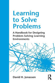 Title: Learning to Solve Problems: A Handbook for Designing Problem-Solving Learning Environments / Edition 1, Author: David H. Jonassen