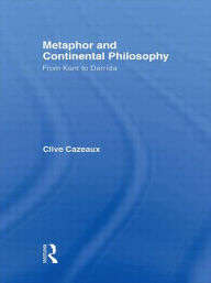 Title: Metaphor and Continental Philosophy: From Kant to Derrida / Edition 1, Author: Clive Cazeaux