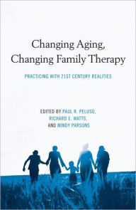 Title: Changing Aging, Changing Family Therapy: Practicing With 21st Century Realities / Edition 1, Author: Paul R. Peluso