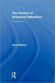 Title: The Politics of Antisocial Behaviour: Amoral Panics / Edition 1, Author: Stuart Waiton