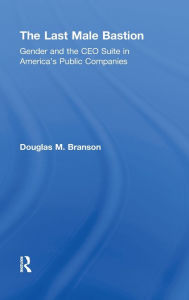 Title: The Last Male Bastion: Gender and the CEO Suite in America's Public Companies / Edition 1, Author: Douglas M. Branson