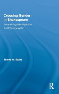Title: Crossing Gender in Shakespeare: Feminist Psychoanalysis and the Difference Within / Edition 1, Author: James W. Stone