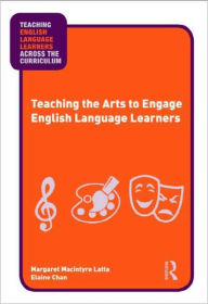 Title: Teaching the Arts to Engage English Language Learners / Edition 1, Author: Margaret Macintyre Latta