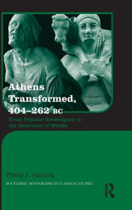 Title: Athens Transformed, 404-262 BC: From Popular Sovereignty to the Dominion of Wealth / Edition 1, Author: Phillip Harding