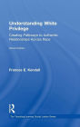 Understanding White Privilege: Creating Pathways to Authentic Relationships Across Race / Edition 2