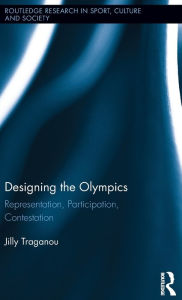 Title: Designing the Olympics: Representation, Participation, Contestation / Edition 1, Author: Jilly Traganou