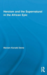 Title: Heroism and the Supernatural in the African Epic, Author: Mariam Konaté Deme