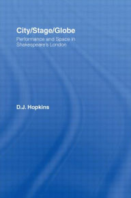 Title: City/Stage/Globe: Performance and Space in Shakespeare's London, Author: D.J. Hopkins