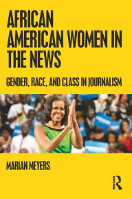 Title: African American Women in the News: Gender, Race, and Class in Journalism, Author: Marian Meyers