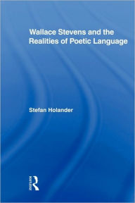 Title: Wallace Stevens and the Realities of Poetic Language, Author: Stefan Holander