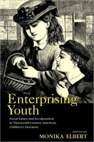 Title: Enterprising Youth: Social Values and Acculturation in Nineteenth-Century American Children's Literature, Author: Monika Elbert
