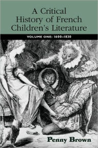 Title: A Critical History of French Children's Literature: Volume One: 1600-1830 / Edition 1, Author: Penelope E. Brown