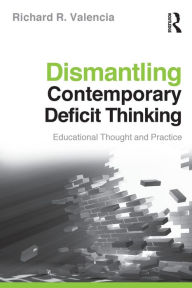 Title: Dismantling Contemporary Deficit Thinking: Educational Thought and Practice / Edition 1, Author: Richard R. Valencia