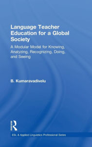 Title: Language Teacher Education for a Global Society: A Modular Model for Knowing, Analyzing, Recognizing, Doing, and Seeing, Author: B. Kumaravadivelu