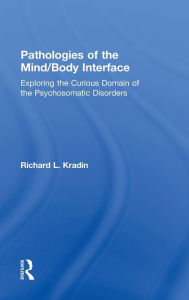 Title: Pathologies of the Mind/Body Interface: Exploring the Curious Domain of the Psychosomatic Disorders, Author: Richard L. Kradin