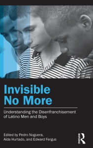Title: Invisible No More: Understanding the Disenfranchisement of Latino Men and Boys, Author: Pedro Noguera