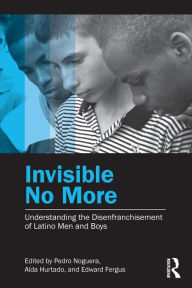 Title: Invisible No More: Understanding the Disenfranchisement of Latino Men and Boys / Edition 1, Author: Pedro Noguera