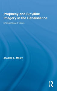 Title: Prophecy and Sibylline Imagery in the Renaissance: Shakespeare's Sibyls, Author: Jessica L. Malay