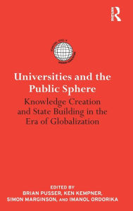 Title: Universities and the Public Sphere: Knowledge Creation and State Building in the Era of Globalization / Edition 1, Author: Brian Pusser