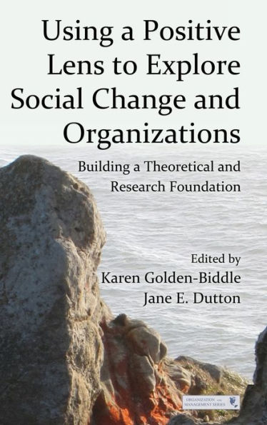 Using a Positive Lens to Explore Social Change and Organizations: Building a Theoretical and Research Foundation