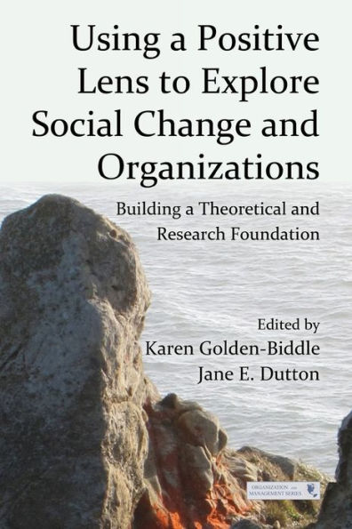 Using a Positive Lens to Explore Social Change and Organizations: Building a Theoretical and Research Foundation