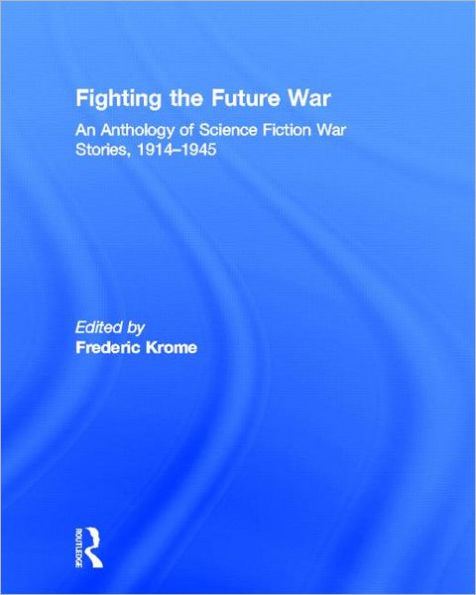 Fighting the Future War: An Anthology of Science Fiction War Stories, 1914-1945 / Edition 1