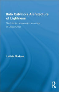 Title: Italo Calvino's Architecture of Lightness: The Utopian Imagination in An Age of Urban Crisis / Edition 1, Author: Letizia Modena
