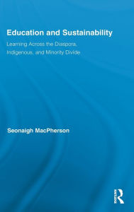 Title: Education and Sustainability: Learning Across the Diaspora, Indigenous, and Minority Divide / Edition 1, Author: Seonaigh MacPherson