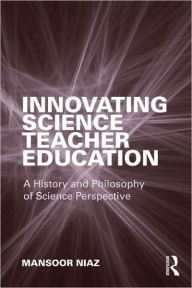 Title: Innovating Science Teacher Education: A History and Philosophy of Science Perspective / Edition 1, Author: Mansoor Niaz