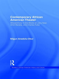 Title: Contemporary African American Theater: Afrocentricity in the Works of Larry Neal, Amiri Baraka, and Charles Fuller / Edition 1, Author: Nilgun Anadolu-Okur