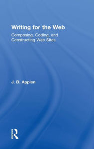 Title: Writing for the Web: Composing, Coding, and Constructing Web Sites, Author: J.D. Applen