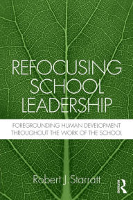 Title: Refocusing School Leadership: Foregrounding Human Development throughout the Work of the School / Edition 1, Author: Robert J. Starratt