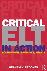 Title: Critical ELT in Action: Foundations, Promises, Praxis, Author: Graham V. Crookes