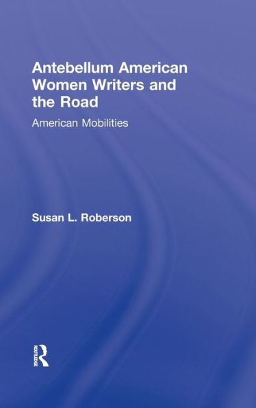 Antebellum American Women Writers and the Road: American Mobilities / Edition 1