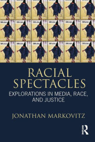 Title: Racial Spectacles: Explorations in Media, Race, and Justice / Edition 1, Author: Jonathan Markovitz