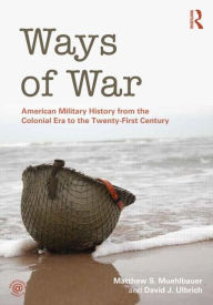 Ways of War: American Military History from the Colonial Era to the Twenty-First Century