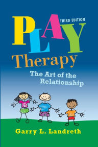 Title: Play Therapy: The Art of the Relationship / Edition 3, Author: Garry L. Landreth