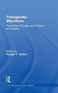 Title: Transgender Migrations: The Bodies, Borders, and Politics of Transition, Author: Trystan Cotten