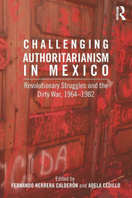 Title: Challenging Authoritarianism in Mexico: Revolutionary Struggles and the Dirty War, 1964-1982, Author: Fernando Calderon