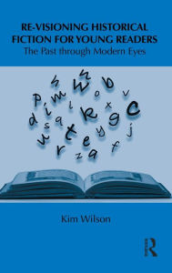 Title: Re-visioning Historical Fiction for Young Readers: The Past through Modern Eyes / Edition 1, Author: Kim Wilson