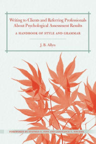 Title: Writing to Clients and Referring Professionals about Psychological Assessment Results: A Handbook of Style and Grammar / Edition 1, Author: J. B. Allyn