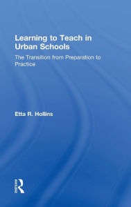 Title: Learning to Teach in Urban Schools: The Transition from Preparation to Practice / Edition 1, Author: Etta R. Hollins